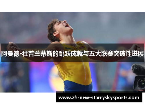 阿曼德·杜普兰蒂斯的跳跃成就与五大联赛突破性进展