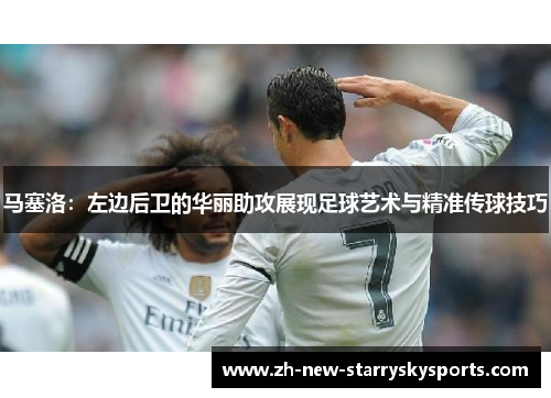 马塞洛：左边后卫的华丽助攻展现足球艺术与精准传球技巧