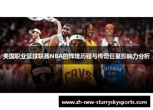 美国职业篮球联赛NBA的辉煌历程与传奇巨星影响力分析